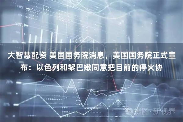 大智慧配资 美国国务院消息，美国国务院正式宣布：以色列和黎巴嫩同意把目前的停火协